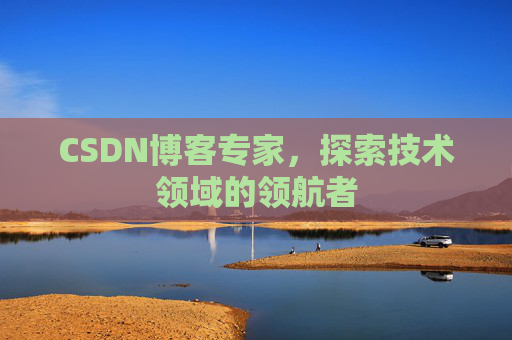 CSDN博客专家,探索技术领域的领航者 CSDN博客专家,探索技术领域的领航者