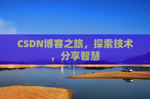 CSDN博客之旅,探索技术,分享智慧 CSDN博客之旅,探索技术,分享智慧